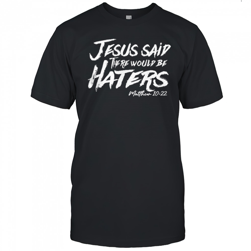 Jesus said there would be haters shirt