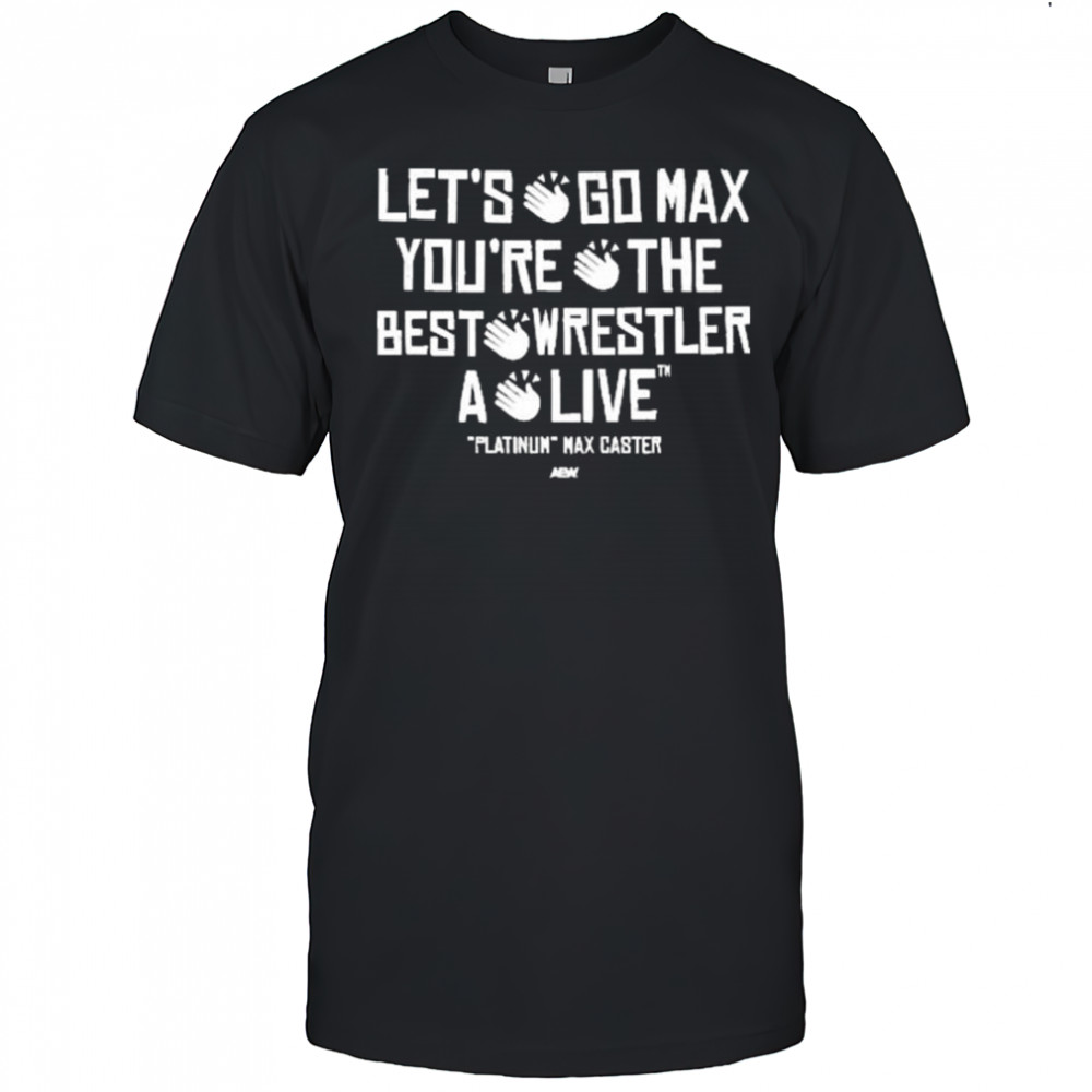 Max Caster – Let’s Go Max You’re The Best Wrestler A Live AEW t-shirt