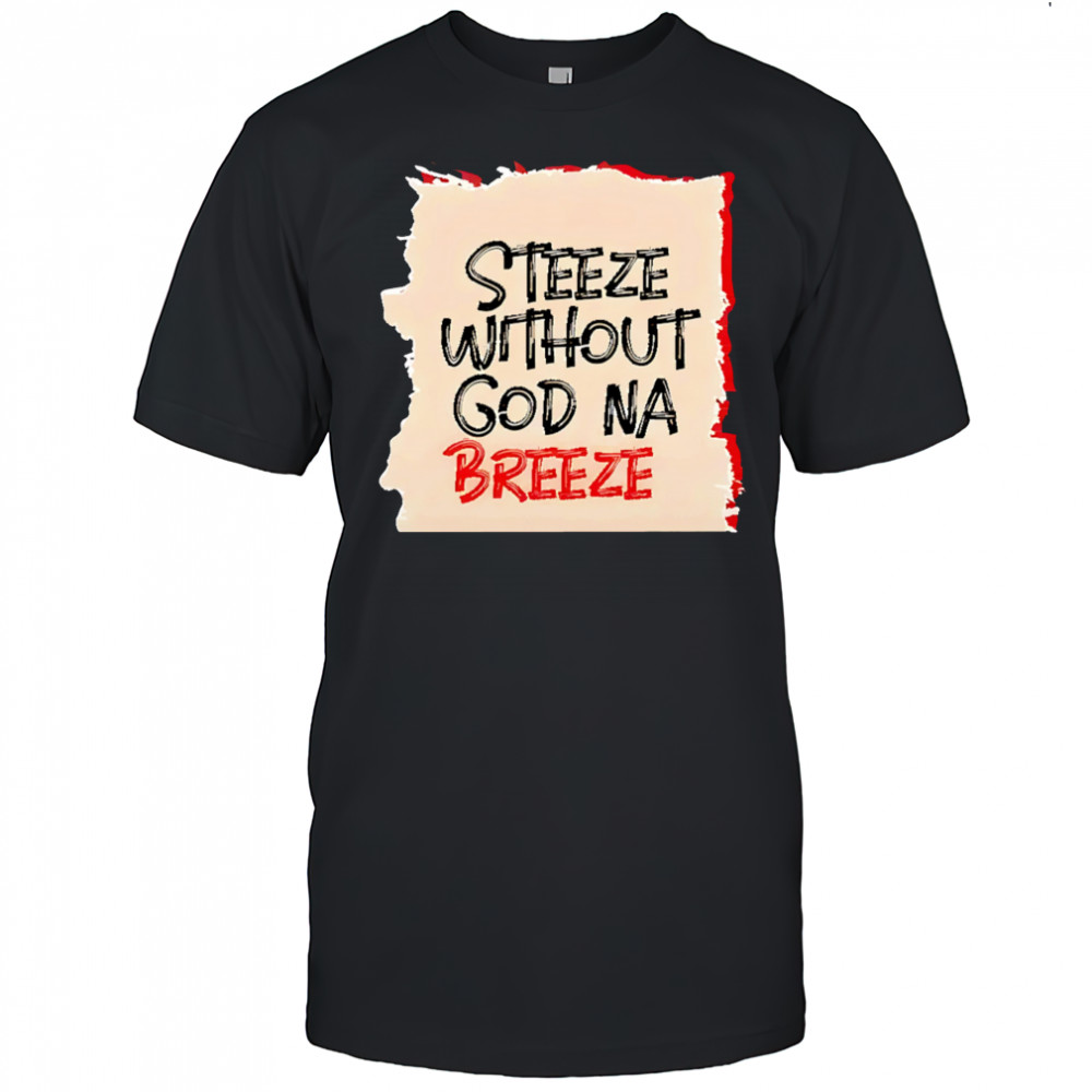Steeze Without God Na Breeze shirt