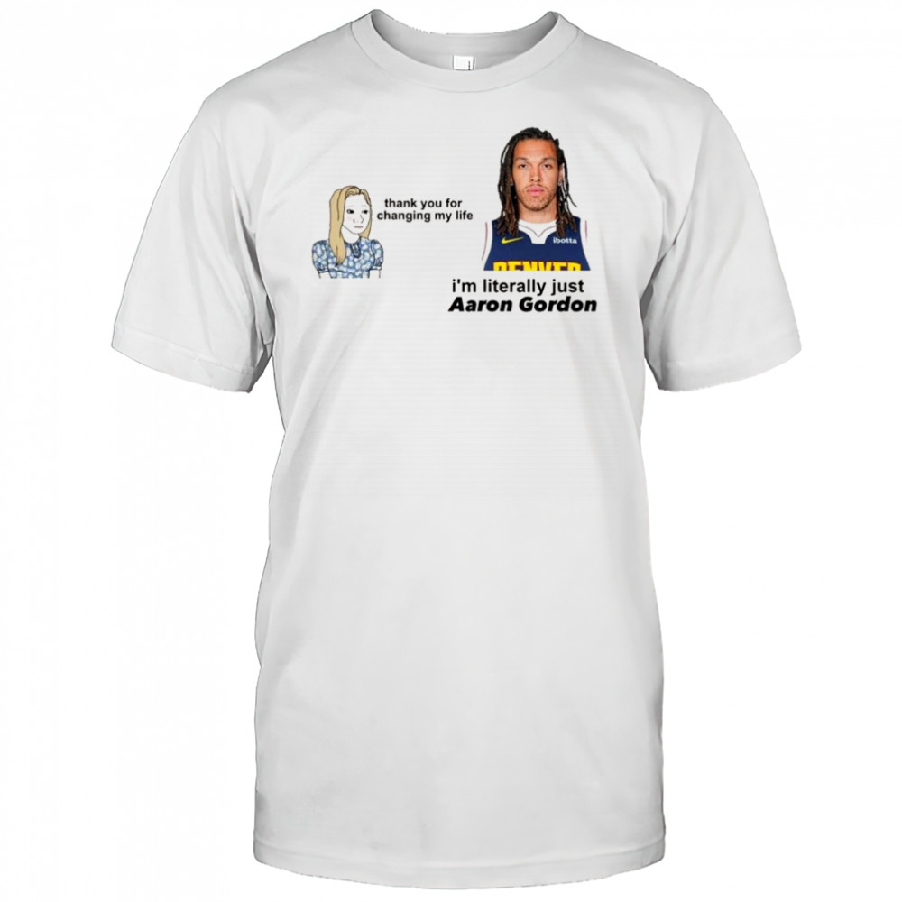 Thank you for changing my life i’m literally just Aaron Gordon Denver Nuggets t-shirt