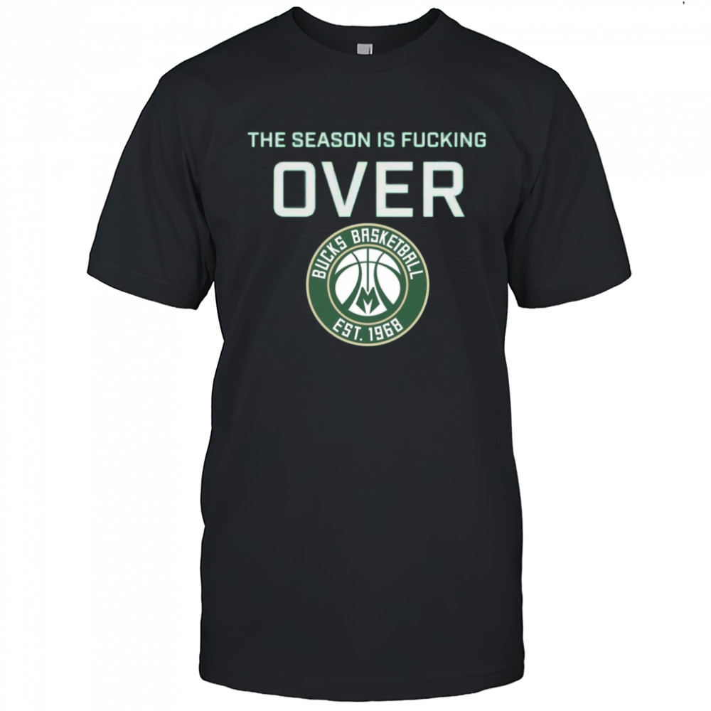 The Season Is Fucking Over Milwaukee Bucks Basketball Est 1968 Logo t-shirt