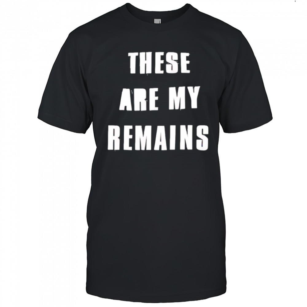 These Are My Remains shirt