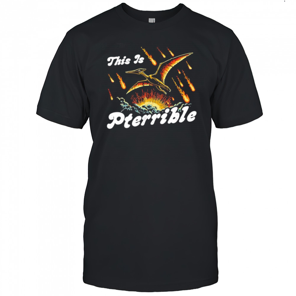 This is Pterrible shirt
