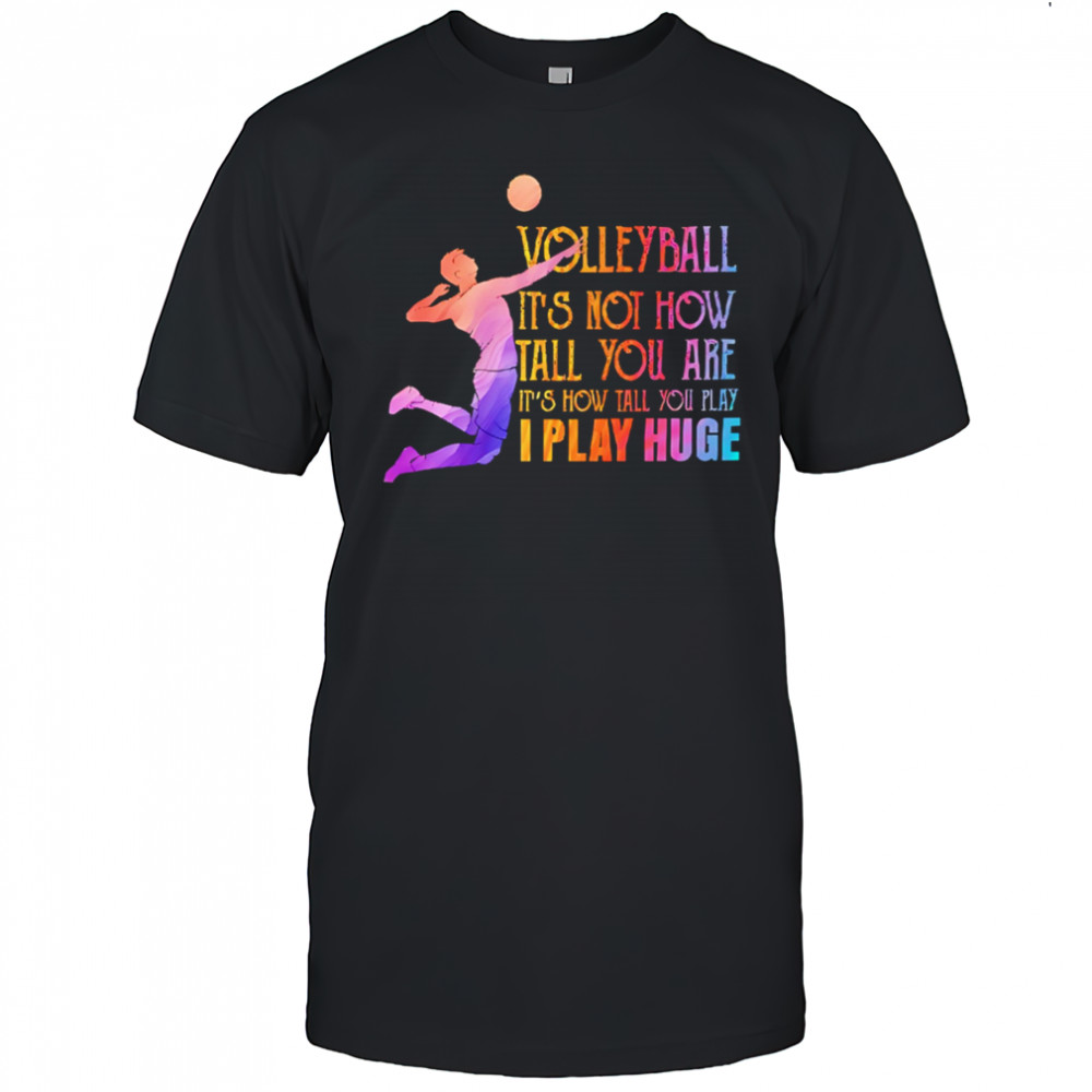 Volleyball it’s not how tall you are it’s how tall you play I play huge volleyball shirt