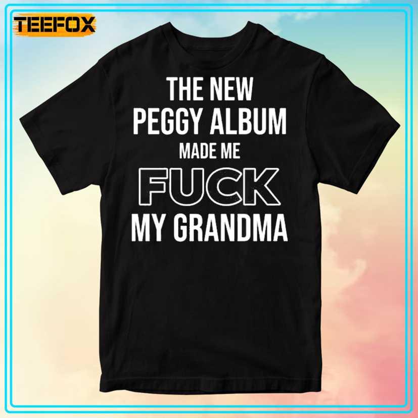 The New Peggy Album Made Me Fuck My Grandma Unisex T-Shirt