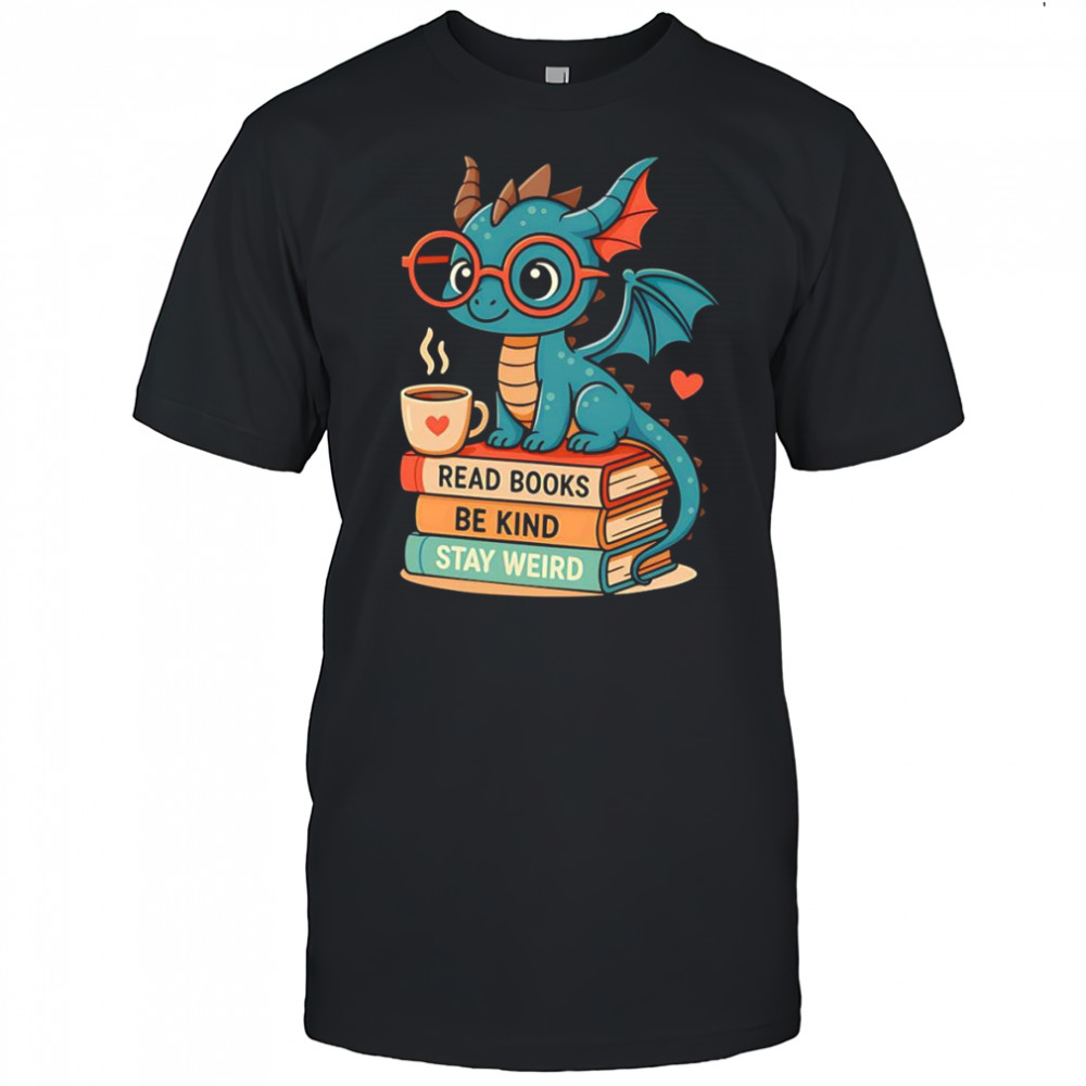 Dragons read books be kind stay weird shirt