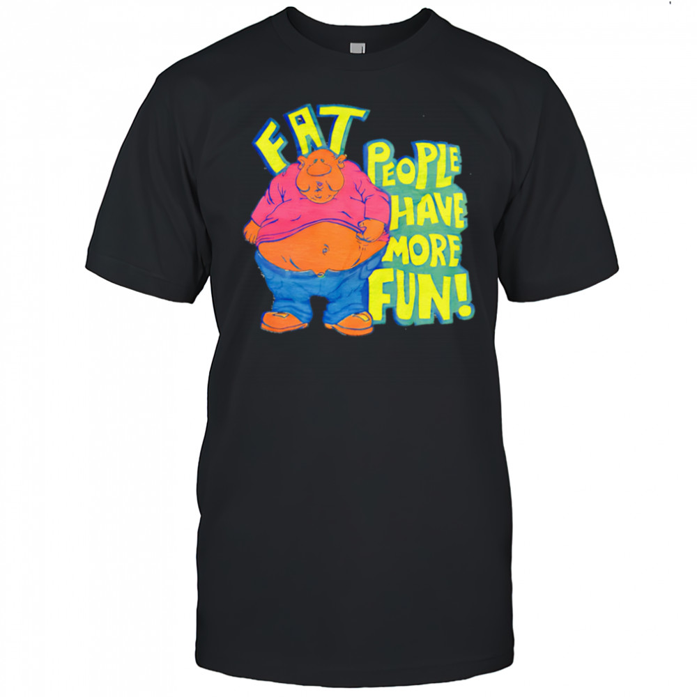 Fat people have more fun cartoon shirt