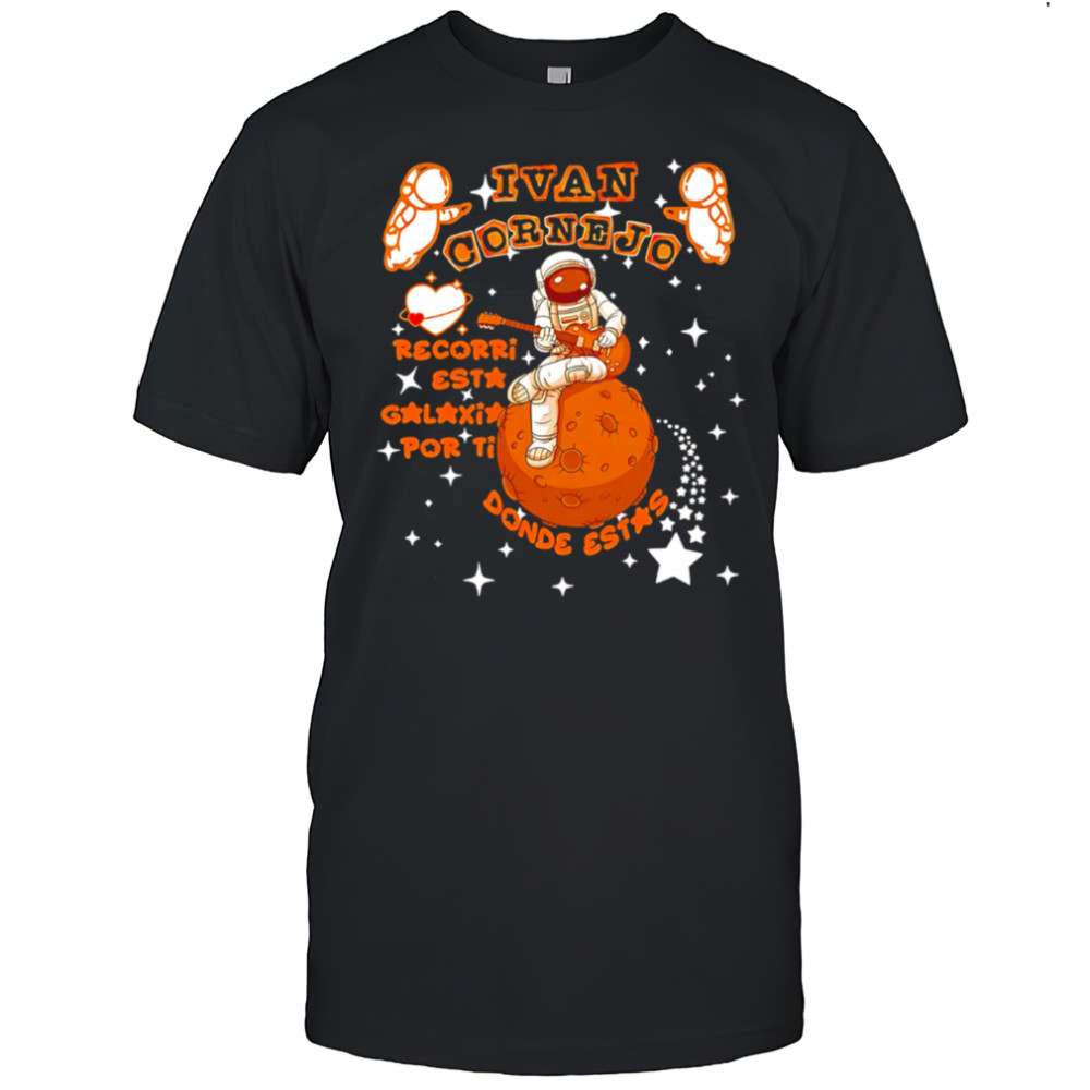 Ivan Cornejo Recorri esta galaxia por ti Donde estas Spaceman shirt