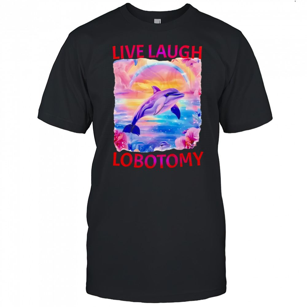 Live Laugh Lobotomy Dolphin meme shirt