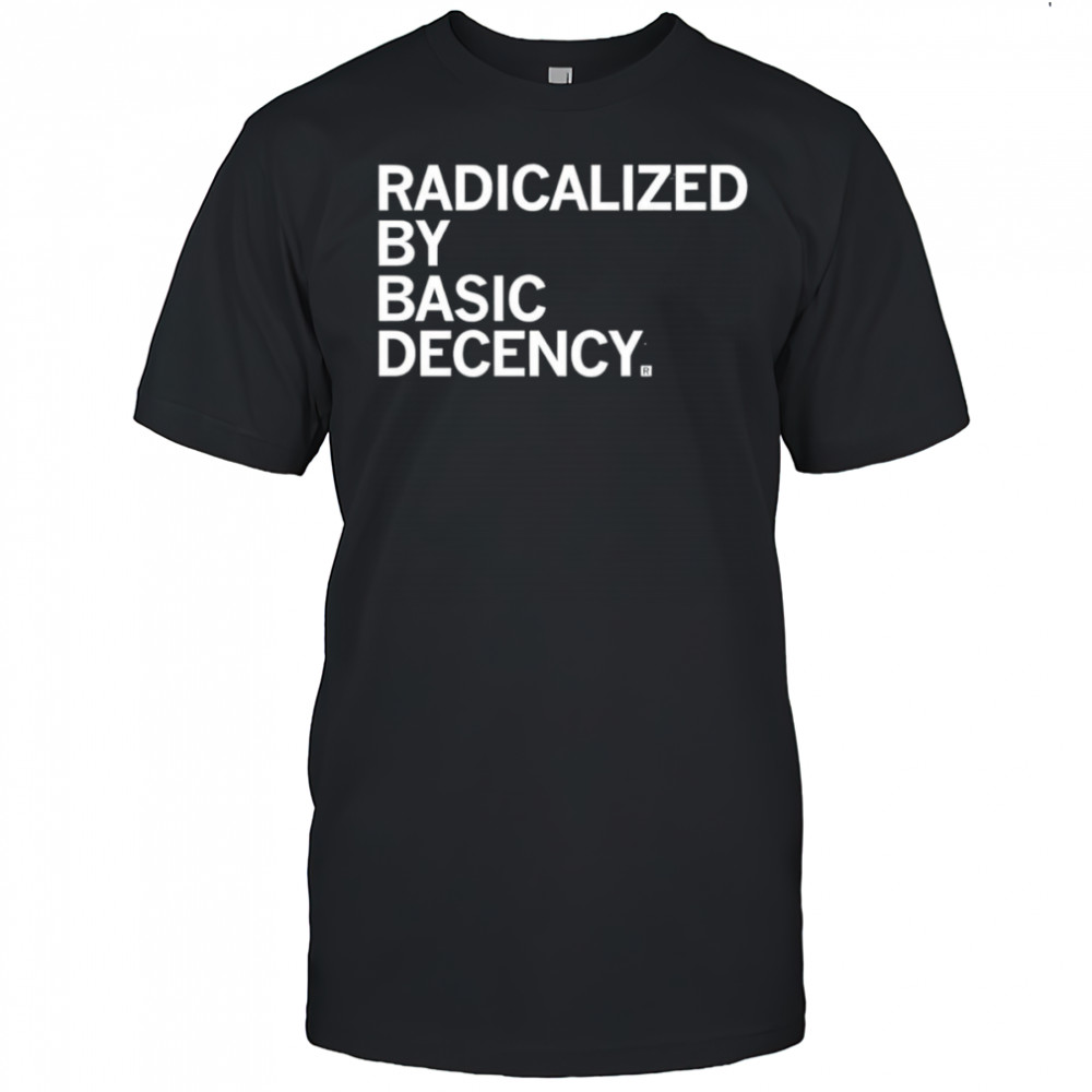 Radicalized by Human Decency shirt
