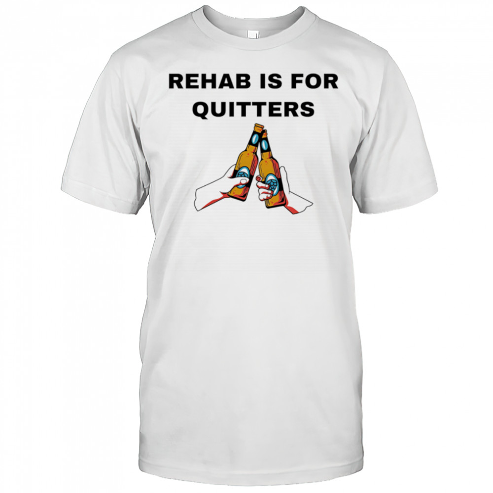 Rehab is for quitters Beer shirt