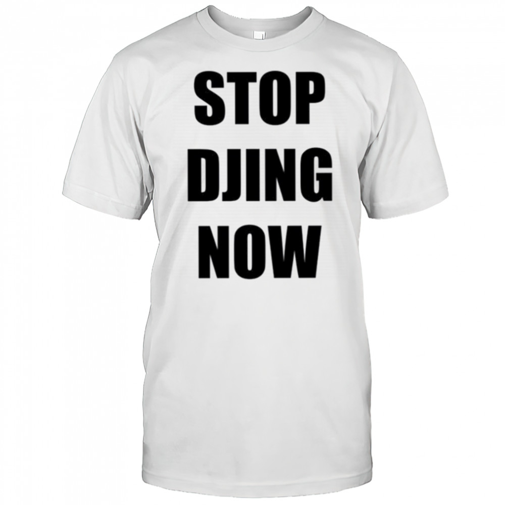 Stop Djing now shirt