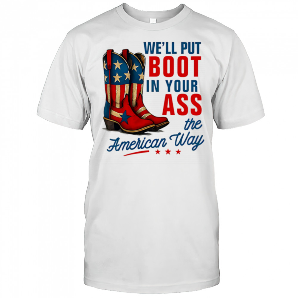 We’ll Put a Boot in your Ass Red White and Blue shirt