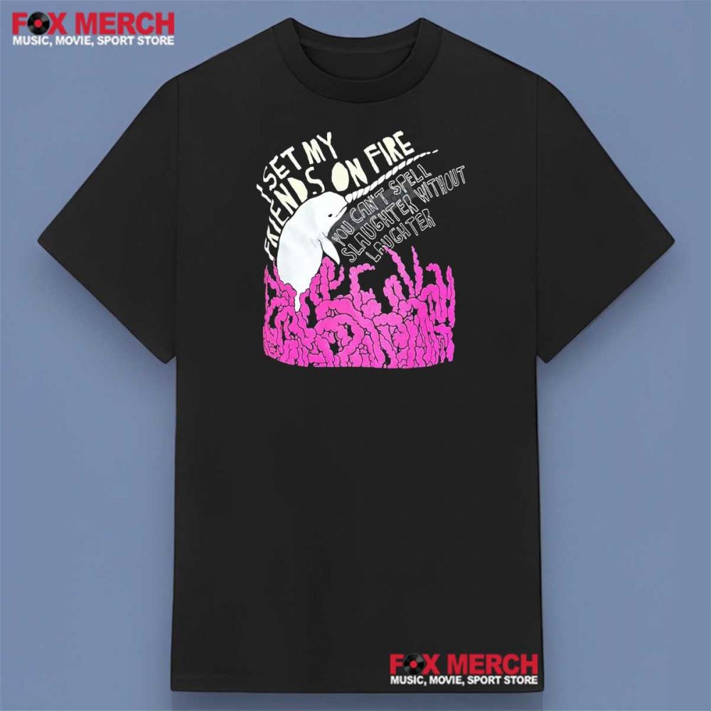 I Set My Friends On Fire You Can't Spell Slaughter Without Laughter Shirt