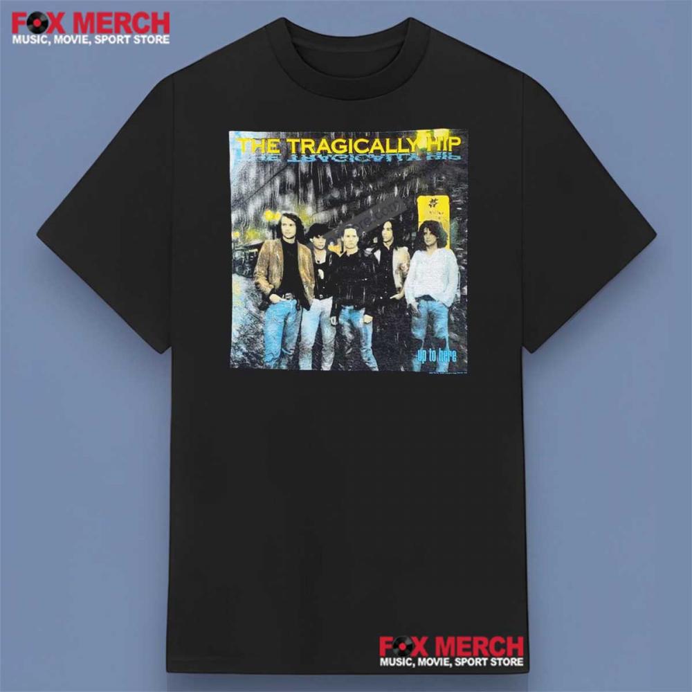 The Tragically Hip Up To Here Shirt