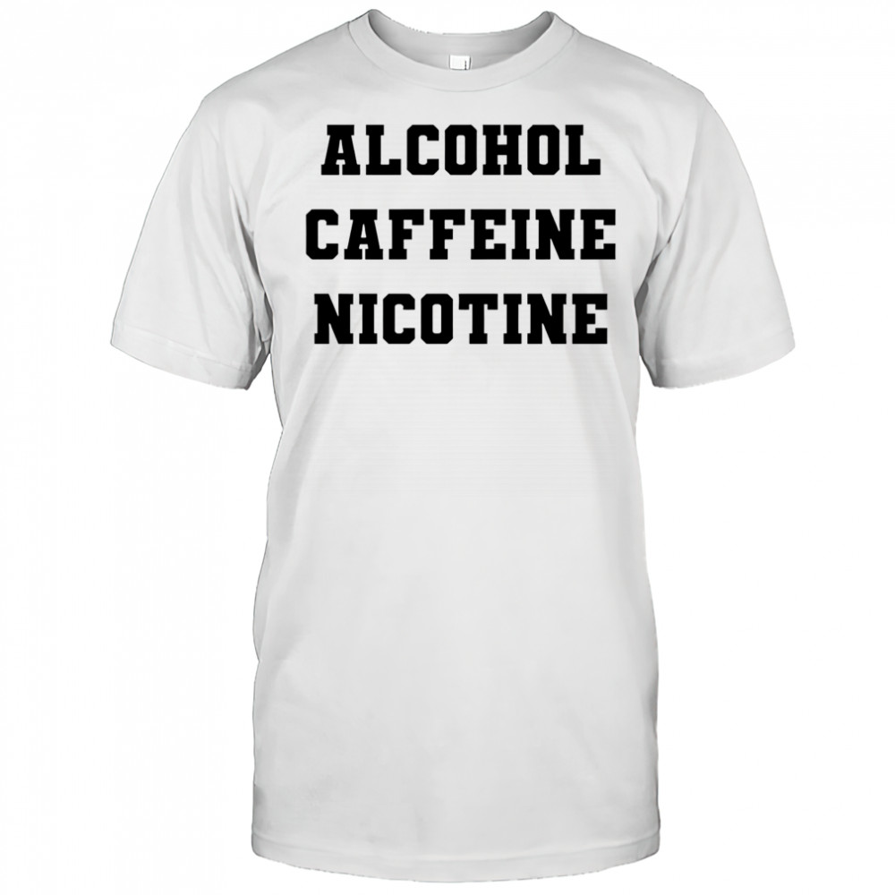 Alcohol Caffeine Nicotine shirt