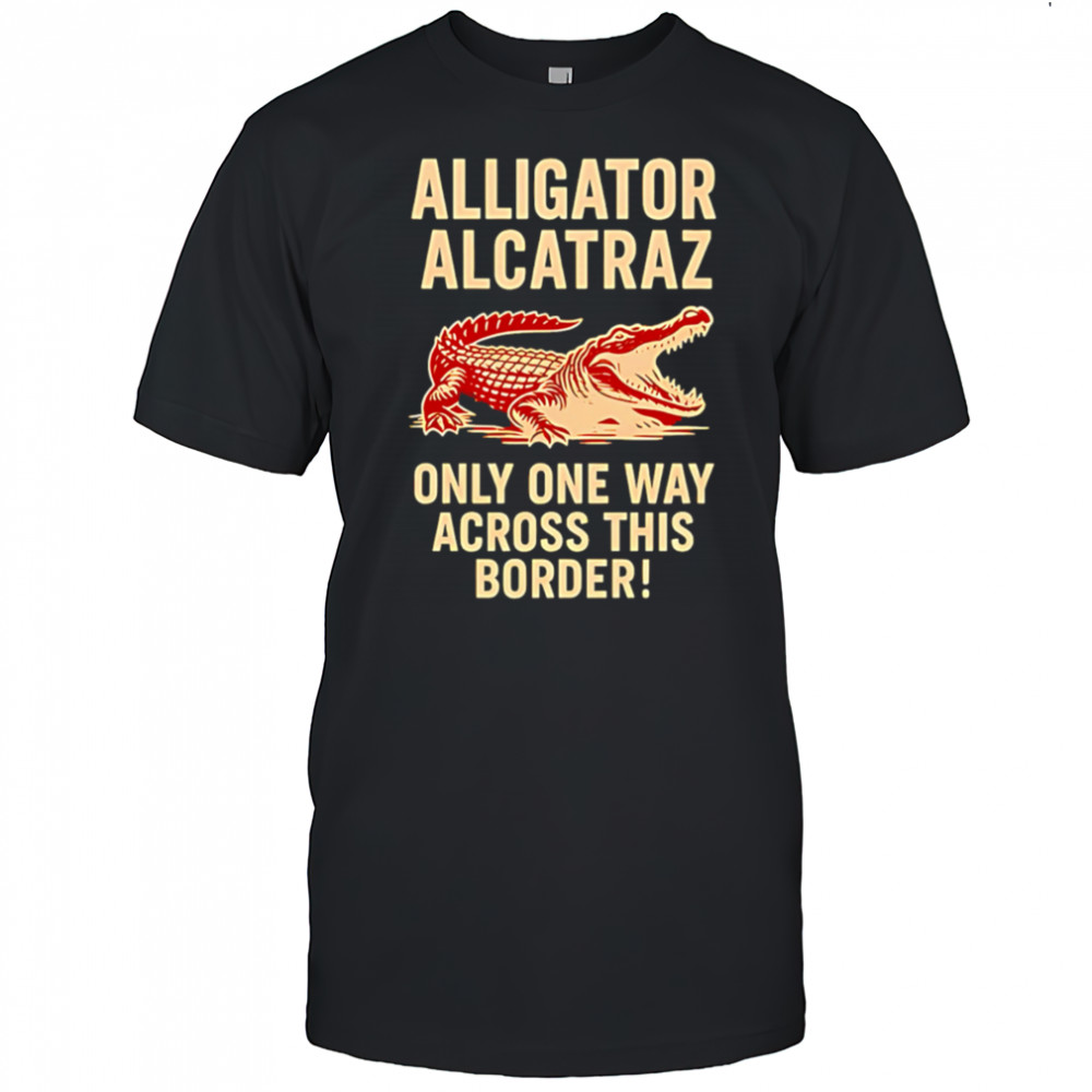 Alligator Alcatraz One Way Across The Border shirt