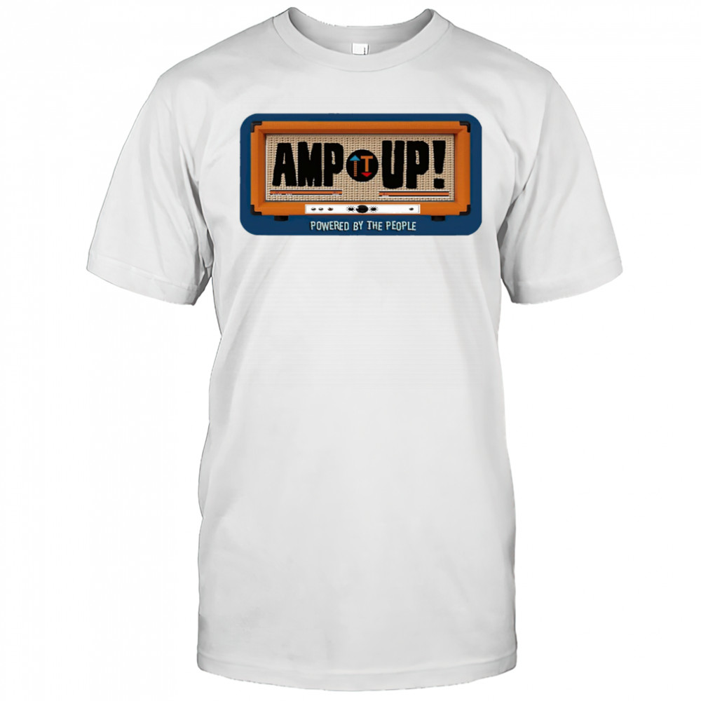 Amp up powered by the people shirt