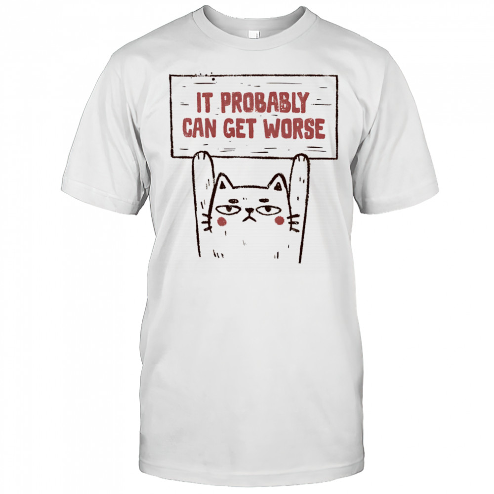 Cat it probably can get worse shirt