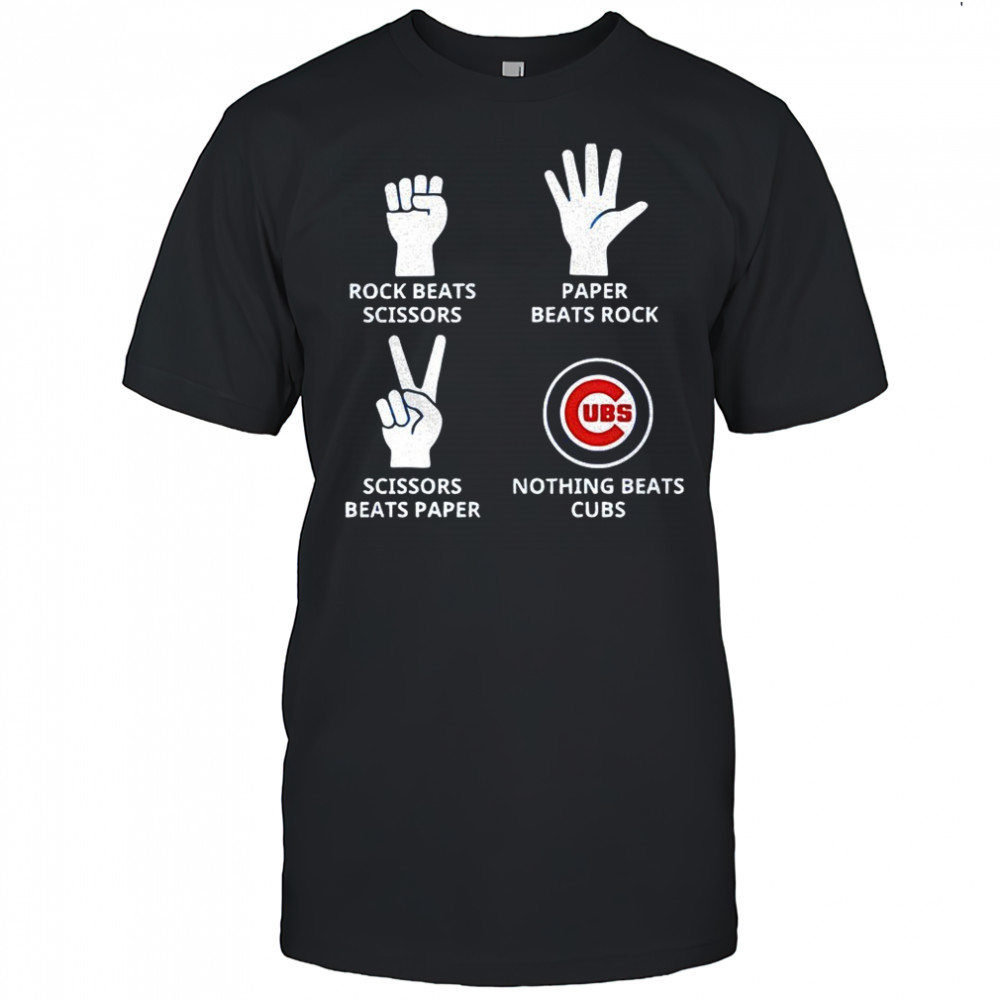 Chicago Cubs rock beats scissors paper beats rock scissors beats paper nothing beats Cubs shirt