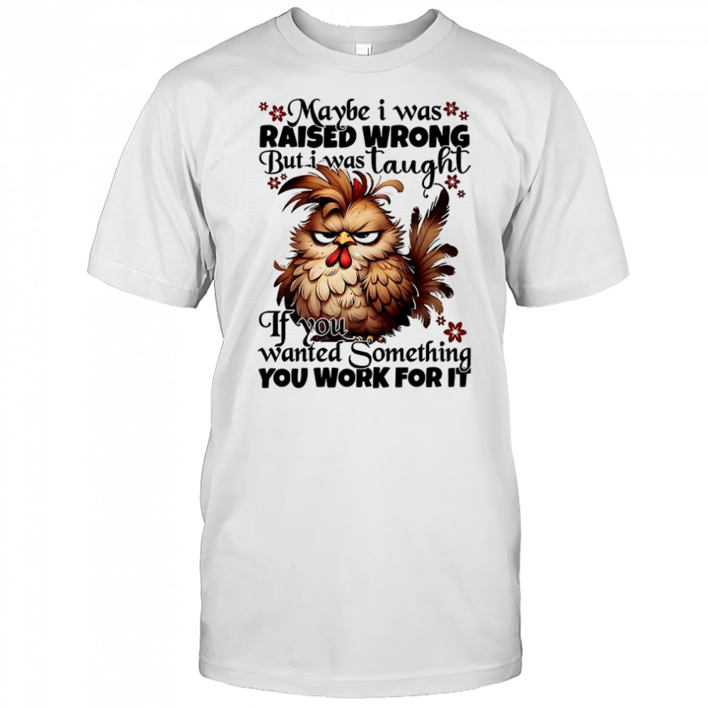 Chicken maybe I was raised wrong but I was taught shirt