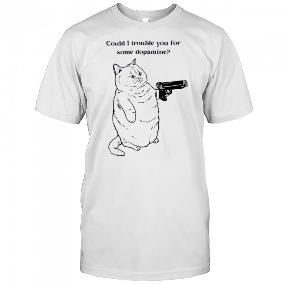 Could I trouble you for some dopamine Cat gun shirt