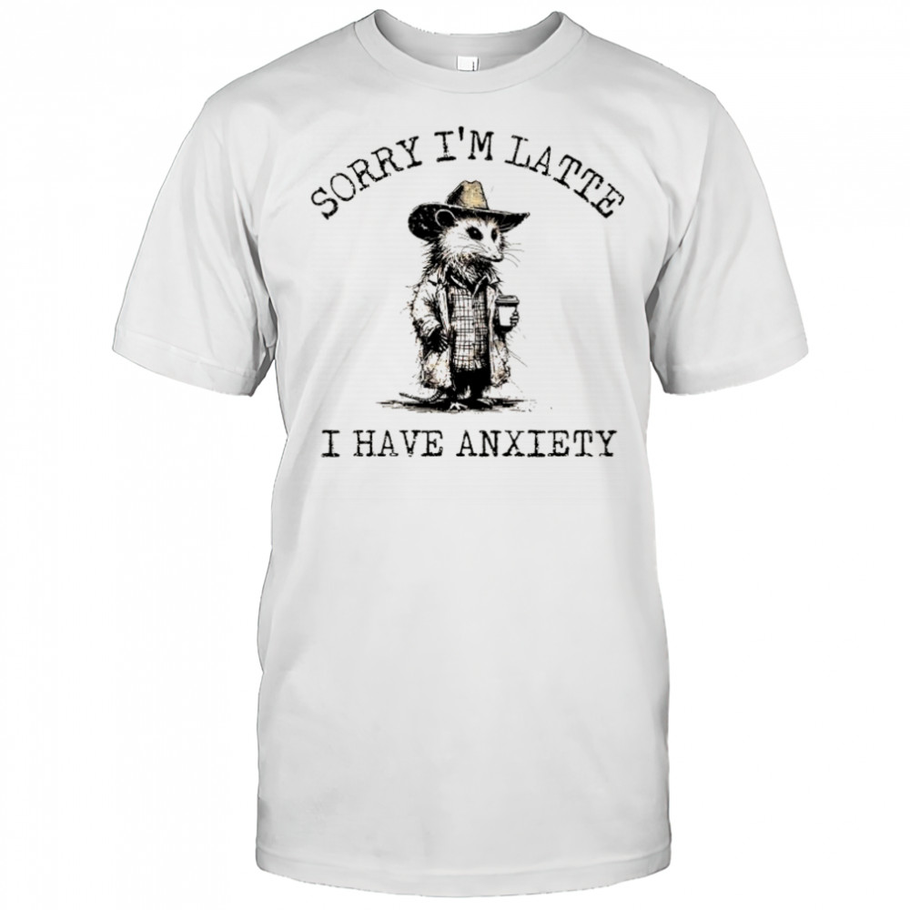 Cowboy Opossum sorry I’m latte I have anxiety shirt