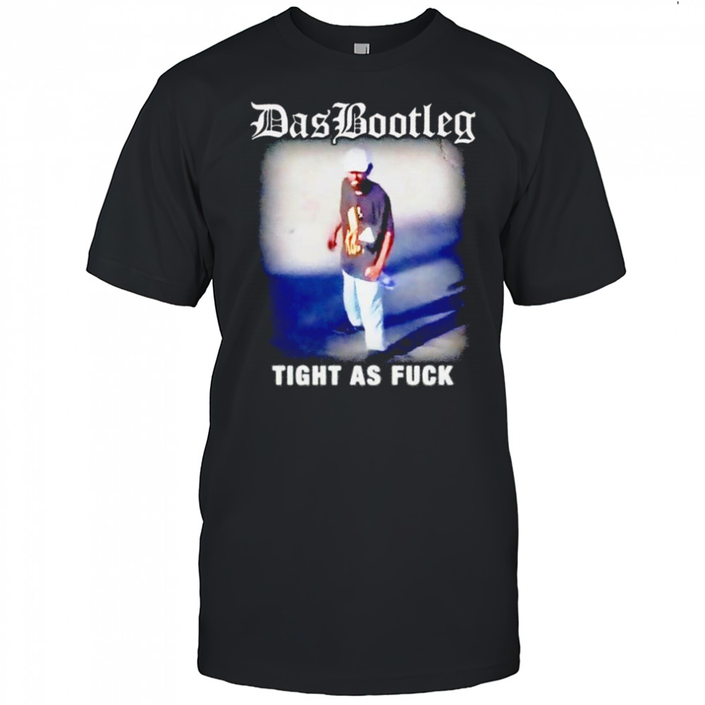 Das bootleg tight as fuck shirt