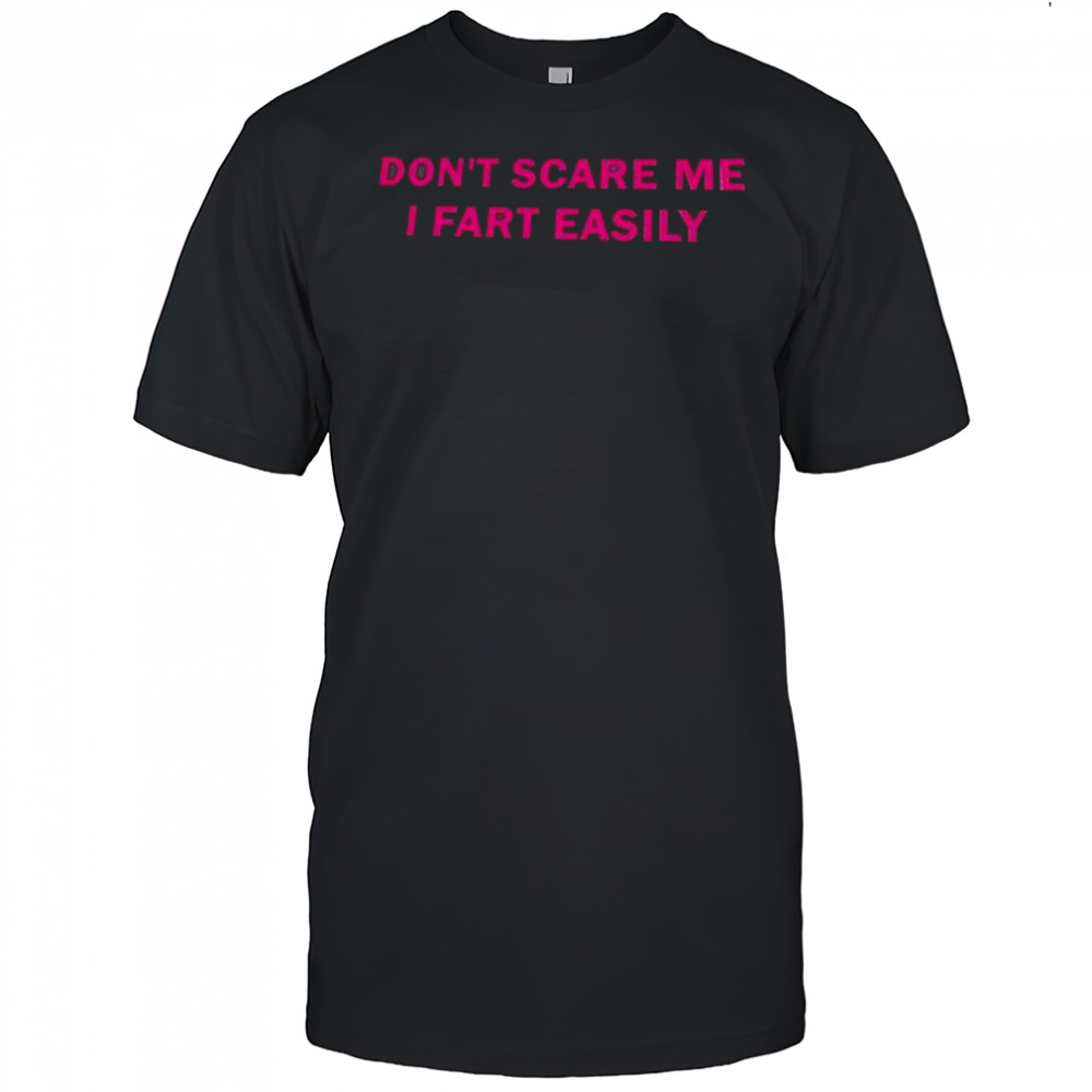 Don’t scare me I fart easily shirt