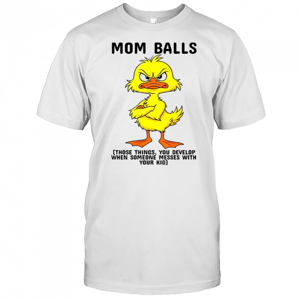 Duck mom balls those things you develop when someone messes with your kid shirt