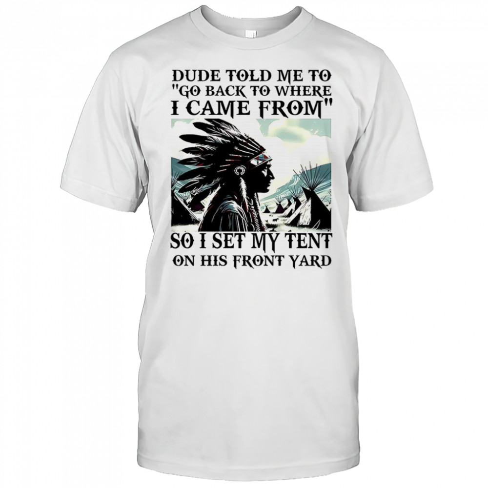 Dude told me to go back to where i came from shirt