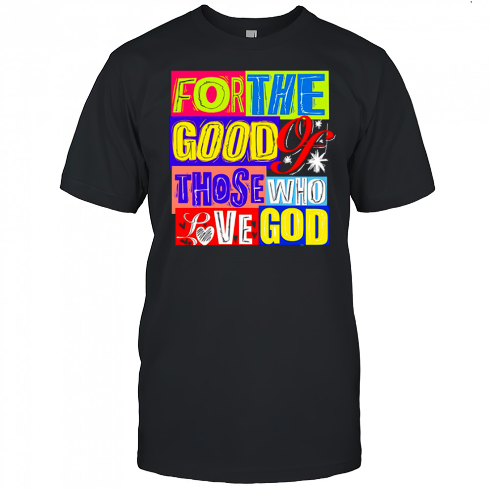 For The Good Those Who Love God shirt