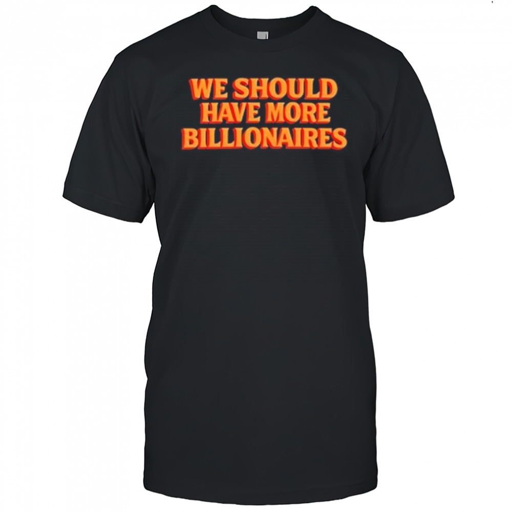 Garry tan we should have more billionaires shirt