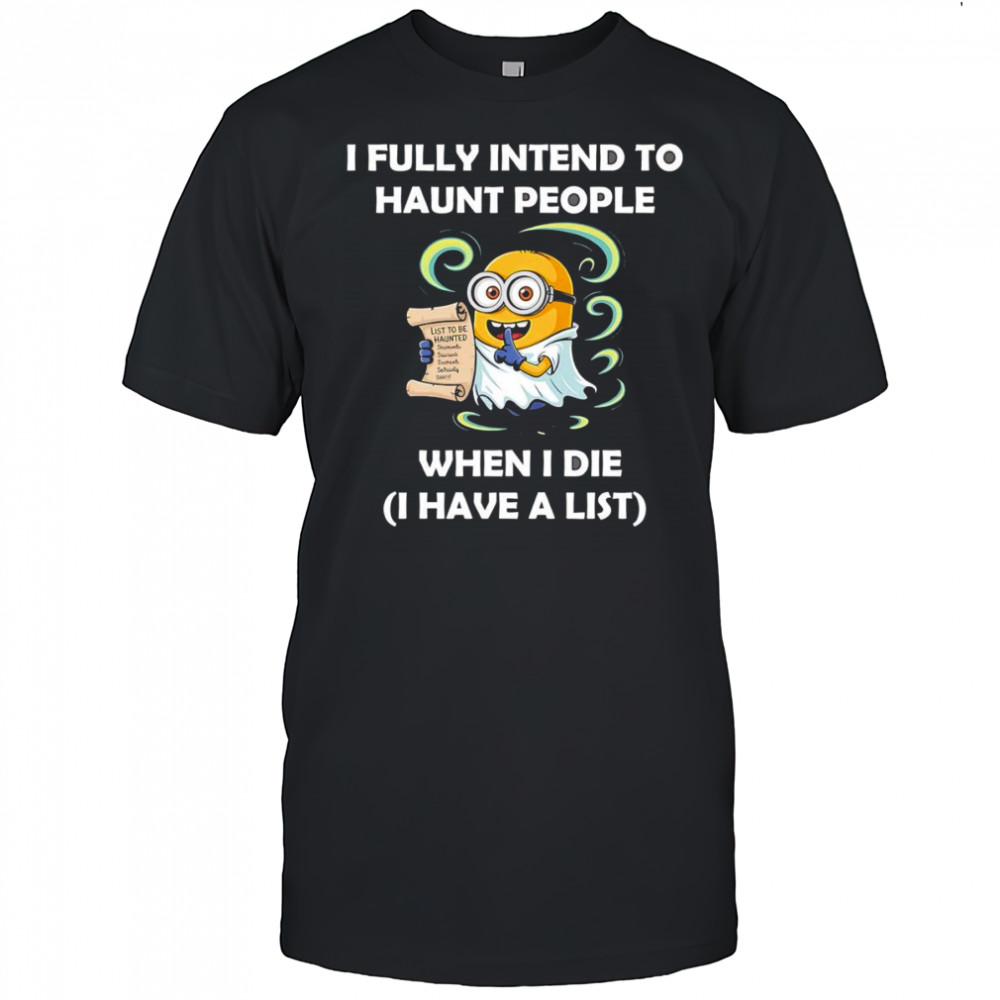 Ghost Minion I fully intend to haunt people when I die I have a list shirt