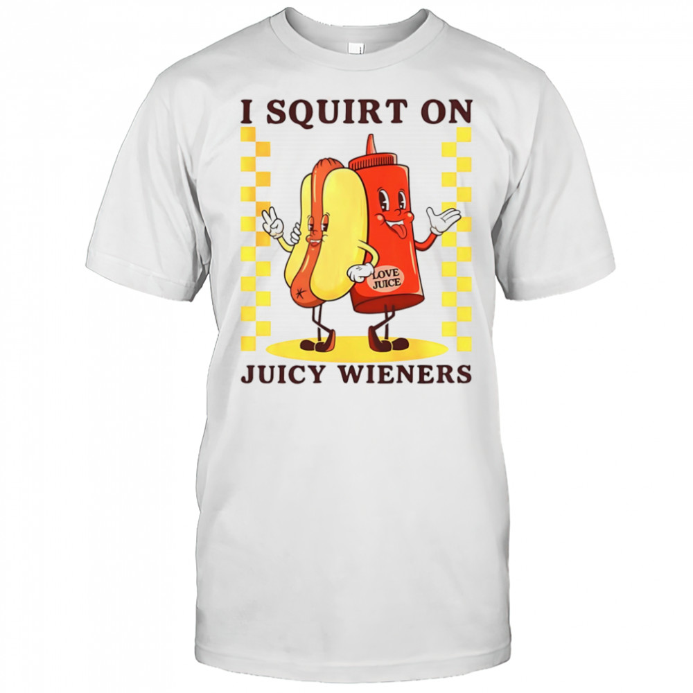Hotdog I squirt on juicy wieners shirt