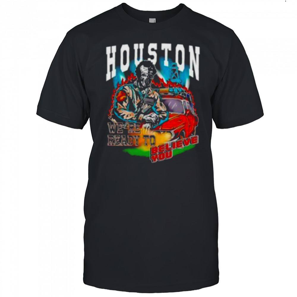 Houston we’re ready to believe you shirt