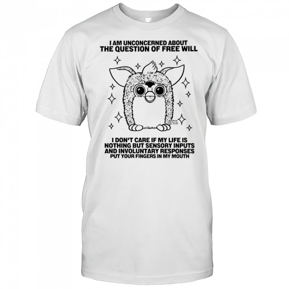I am unconcerned about the question of free will shirt