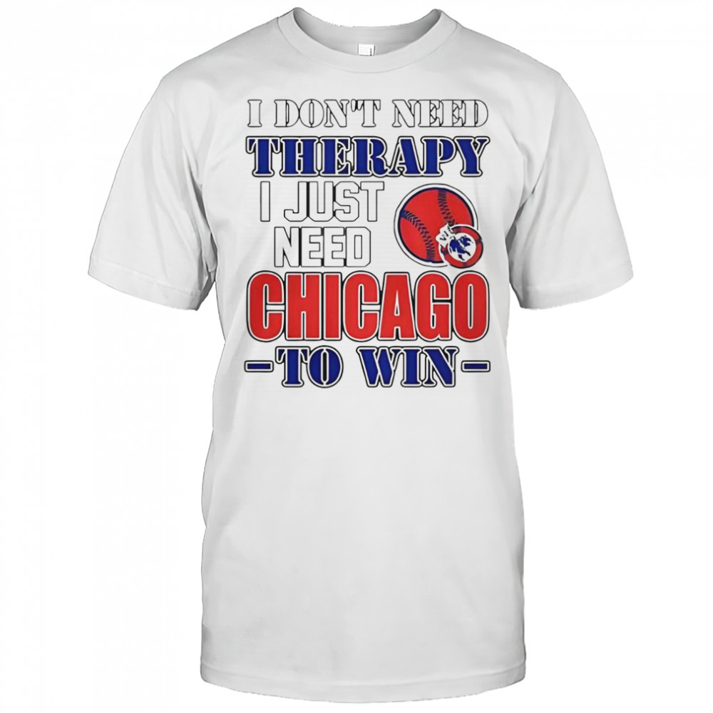I Don’t Need Therapy I Just Need Chicago To Win T-Shirt