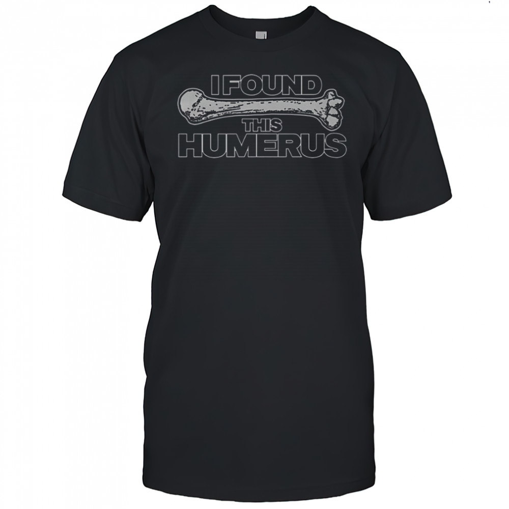 I Found This Humerus T-Shirt
