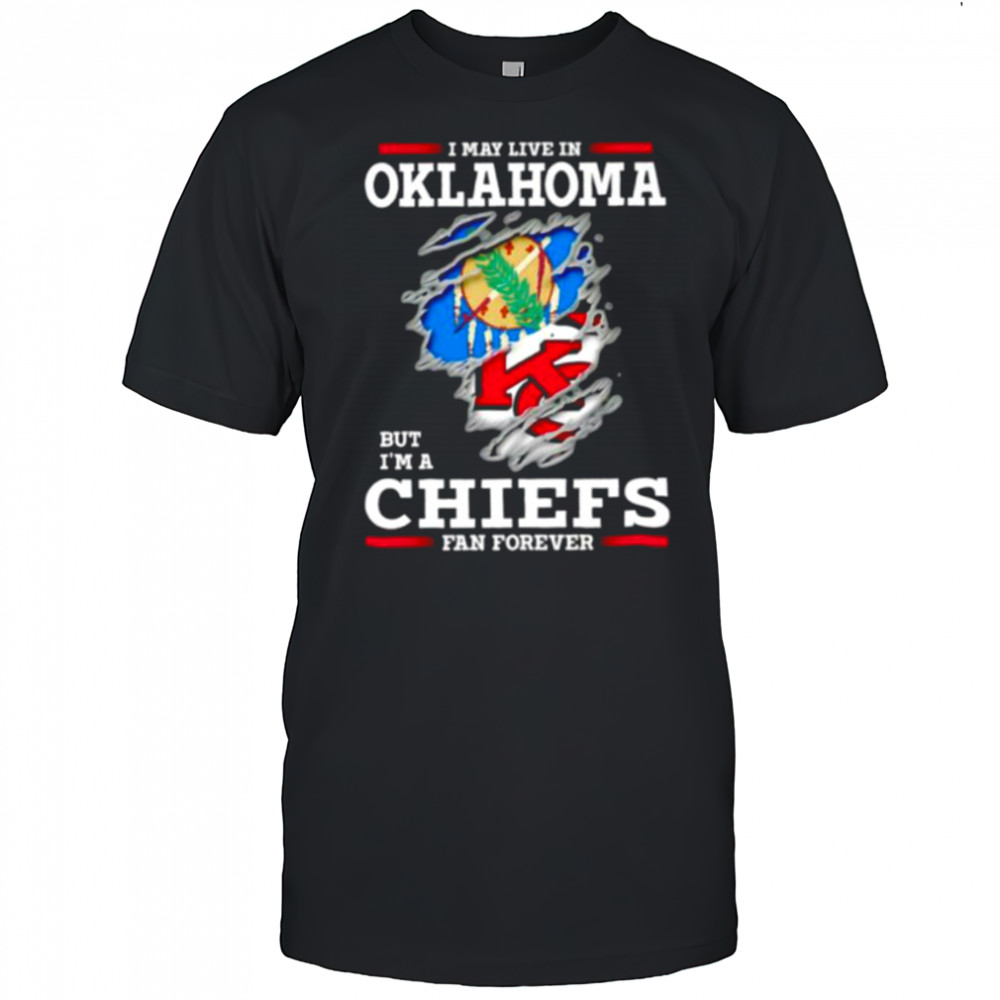 I may live in Oklahoma but I’m a Kansas City Chiefs fan forever shirt