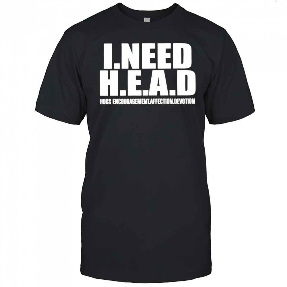I need head hugs encouragement affection devotion shirt