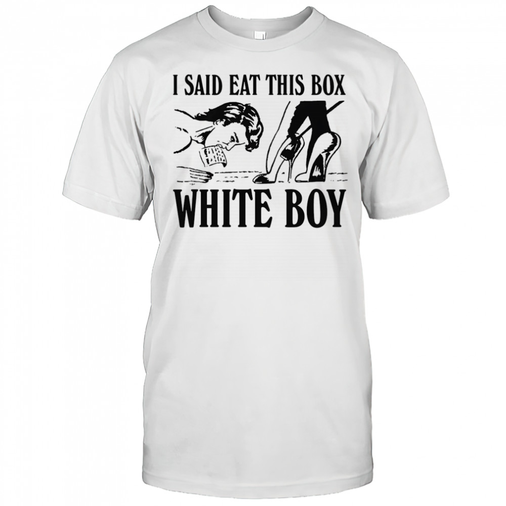 I Said Eat This Box White Boy shirt