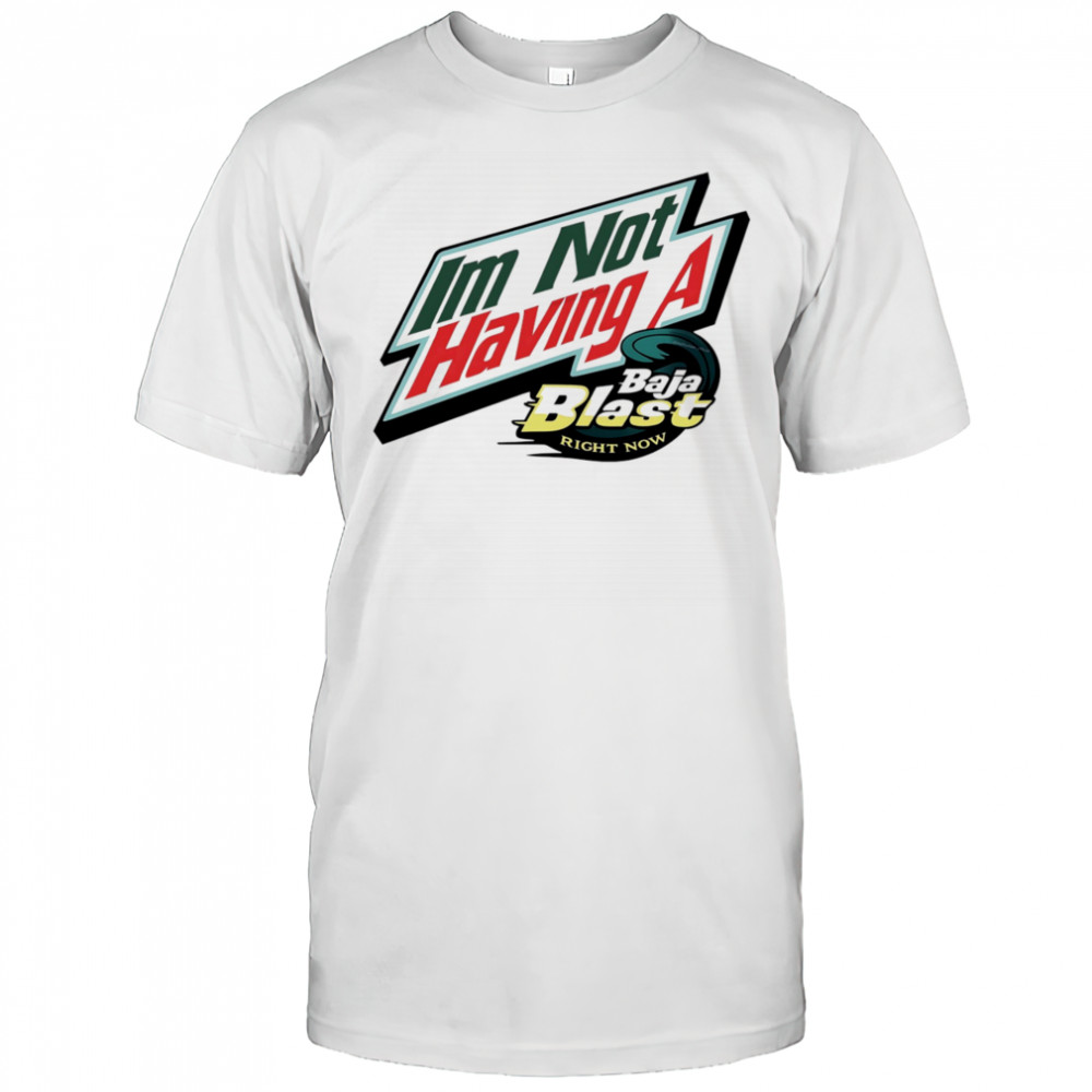 I’m not having a Baja Blast right now shirt