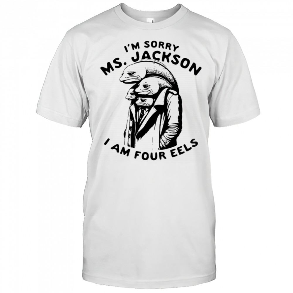 I’m sorry Ms Jackson I am four eels shirt