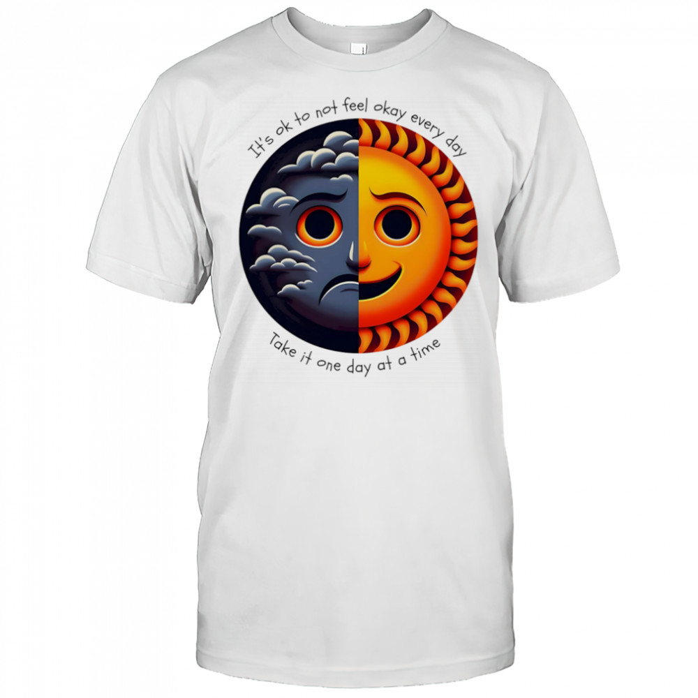 It’s ok to not feel okay every day take it one day at a time shirt