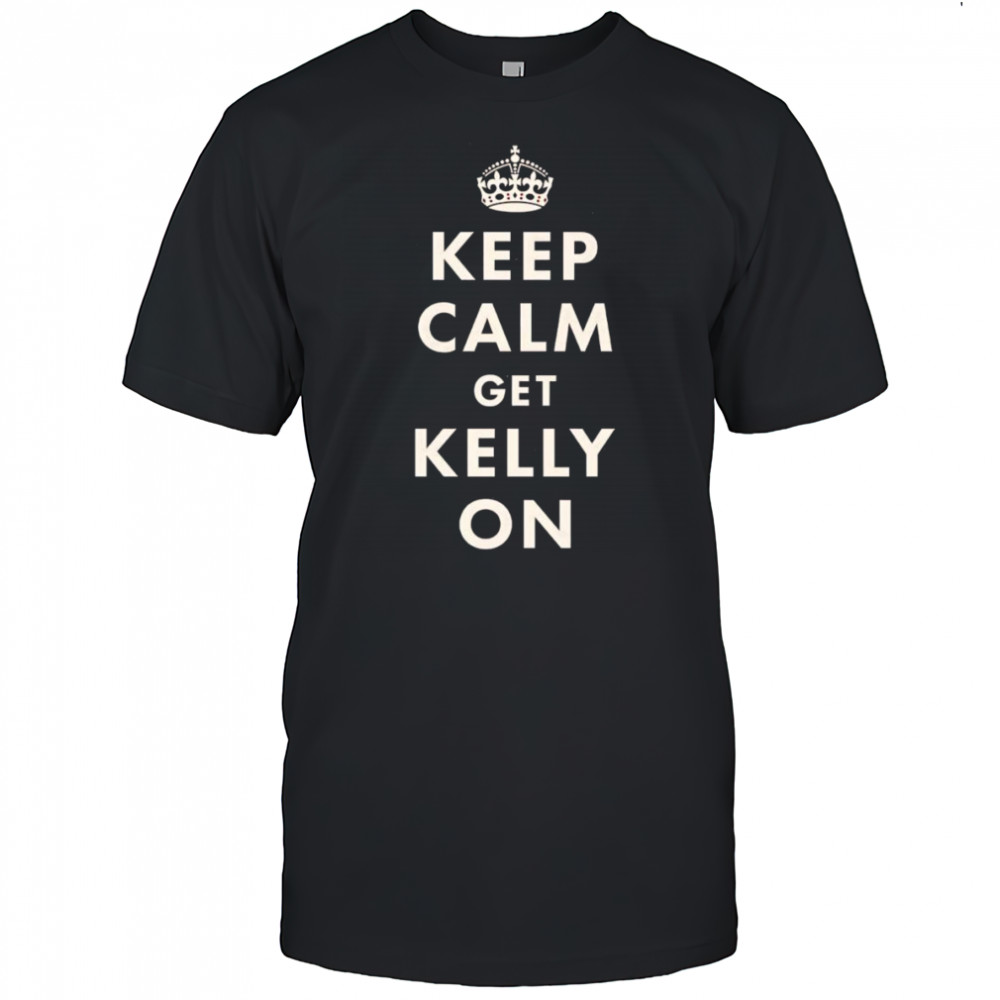Keep calm get Kelly on shirt
