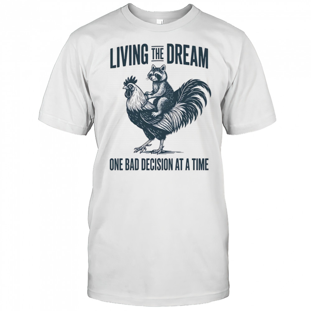 Living the dream one bad decision at a time raccoon rooster shirt