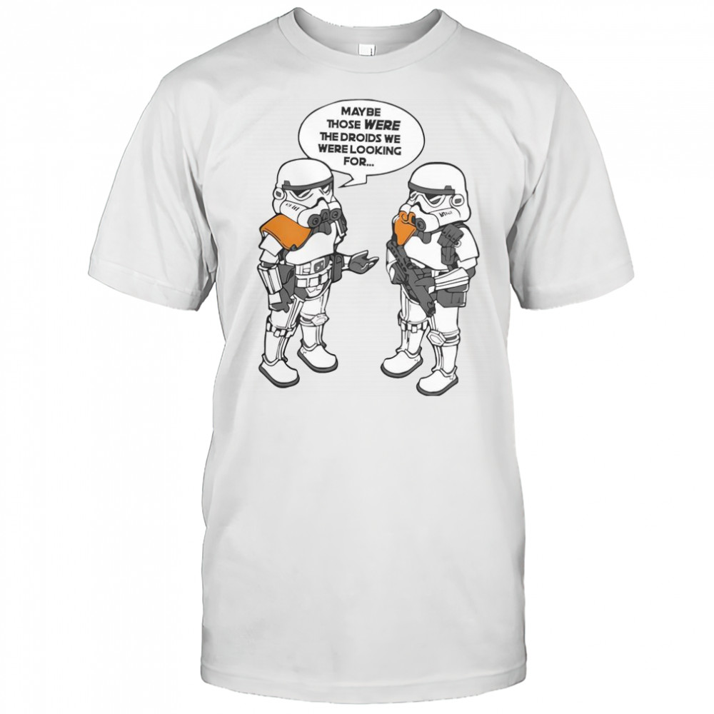 Maybe Those Were The Droids We Were Looking For T-Shirt