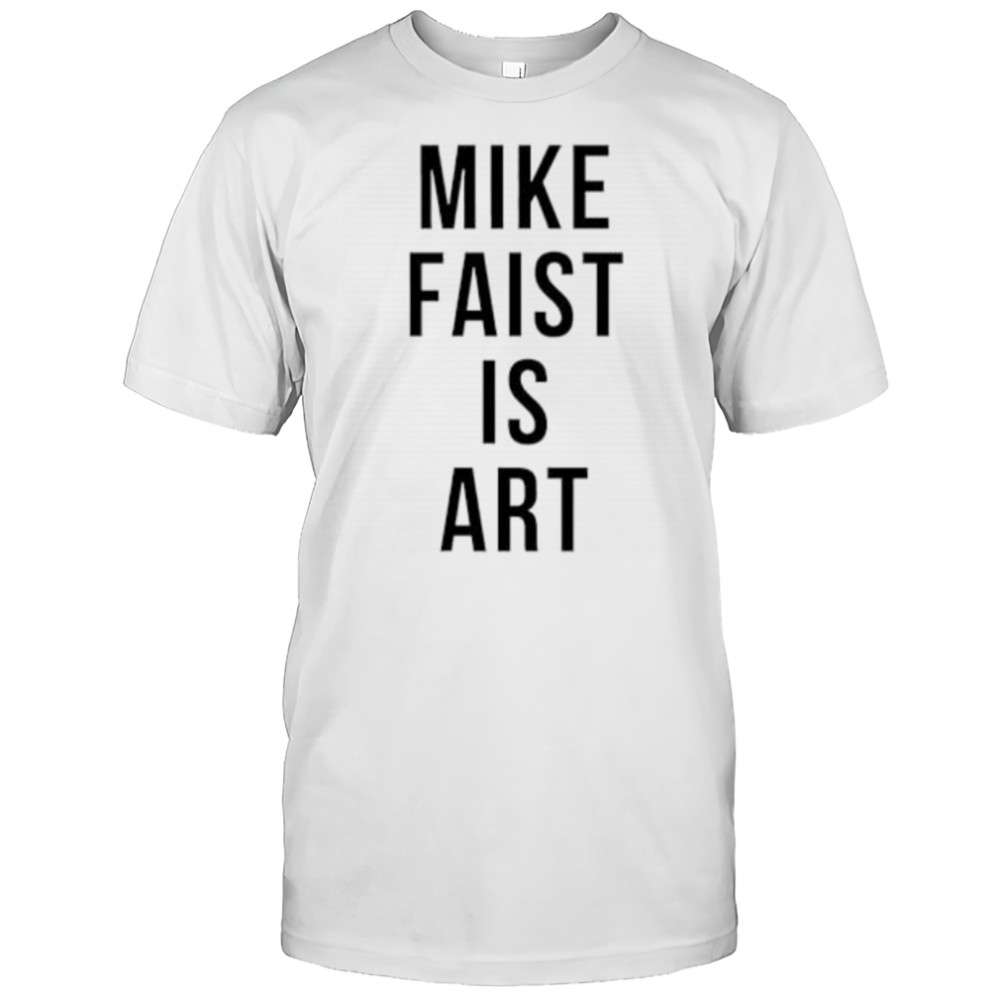 Mike faist is art shirt