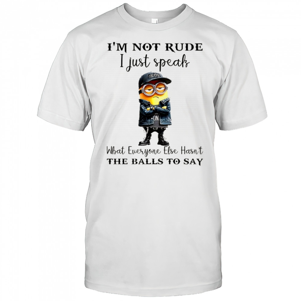Minion I’m not Rude I just speak what everyone else hasn’t the balls to say shirt